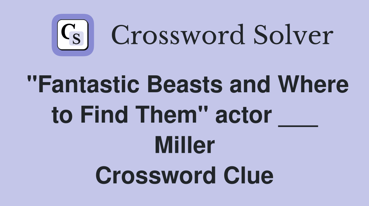 "Fantastic Beasts and Where to Find Them" actor ___ Miller Crossword